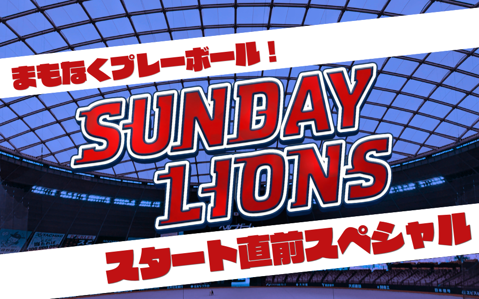 まもなくプレーボール！SUNDAY LIONS スタート直前スペシャル
